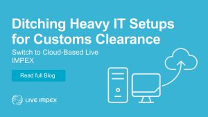 Ditching Heavy IT Setups for Customs Clearance Switch to Cloud-Based Live IMPEX